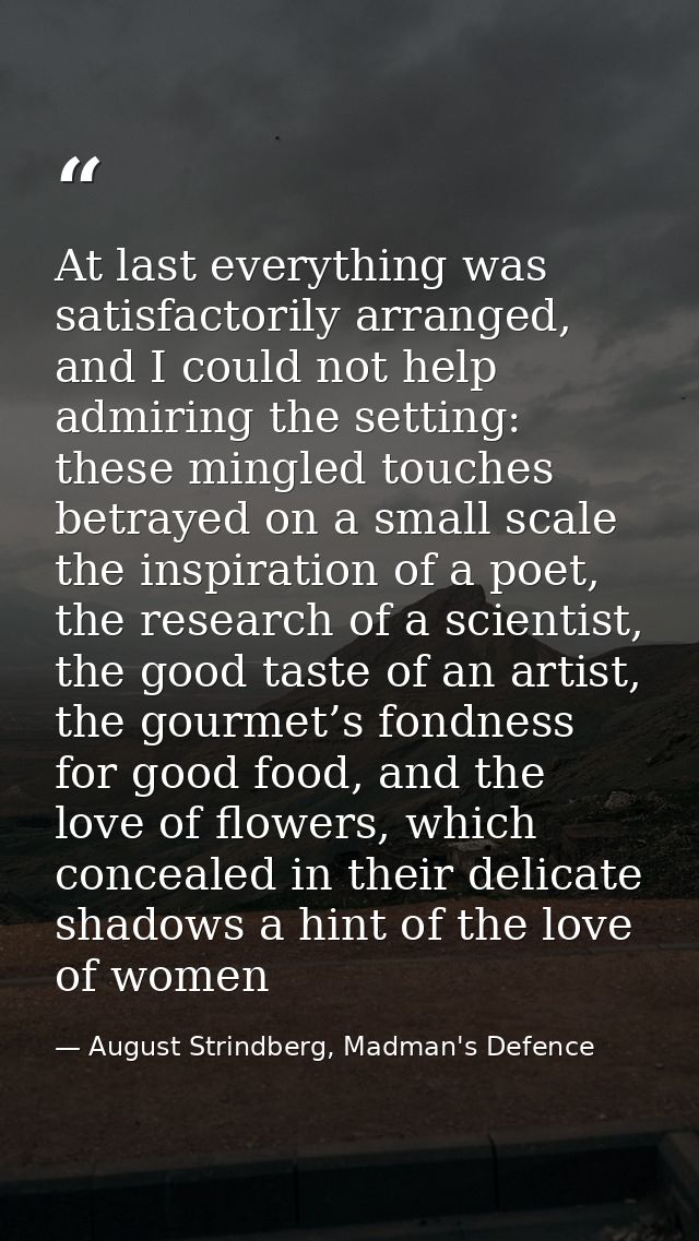 At last everything was satisfactorily arranged, and I could not help admiring the setting: these mingled touches betraye — August Strindberg, Madman's Defence