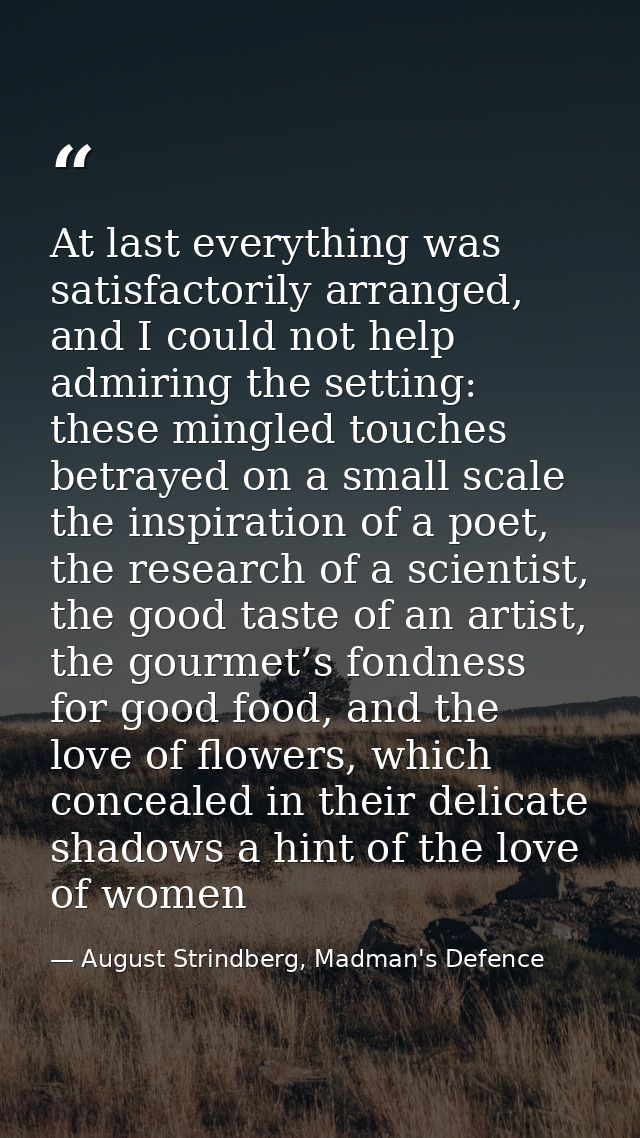 At last everything was satisfactorily arranged, and I could not help admiring the setting: these mingled touches betraye — August Strindberg, Madman's Defence