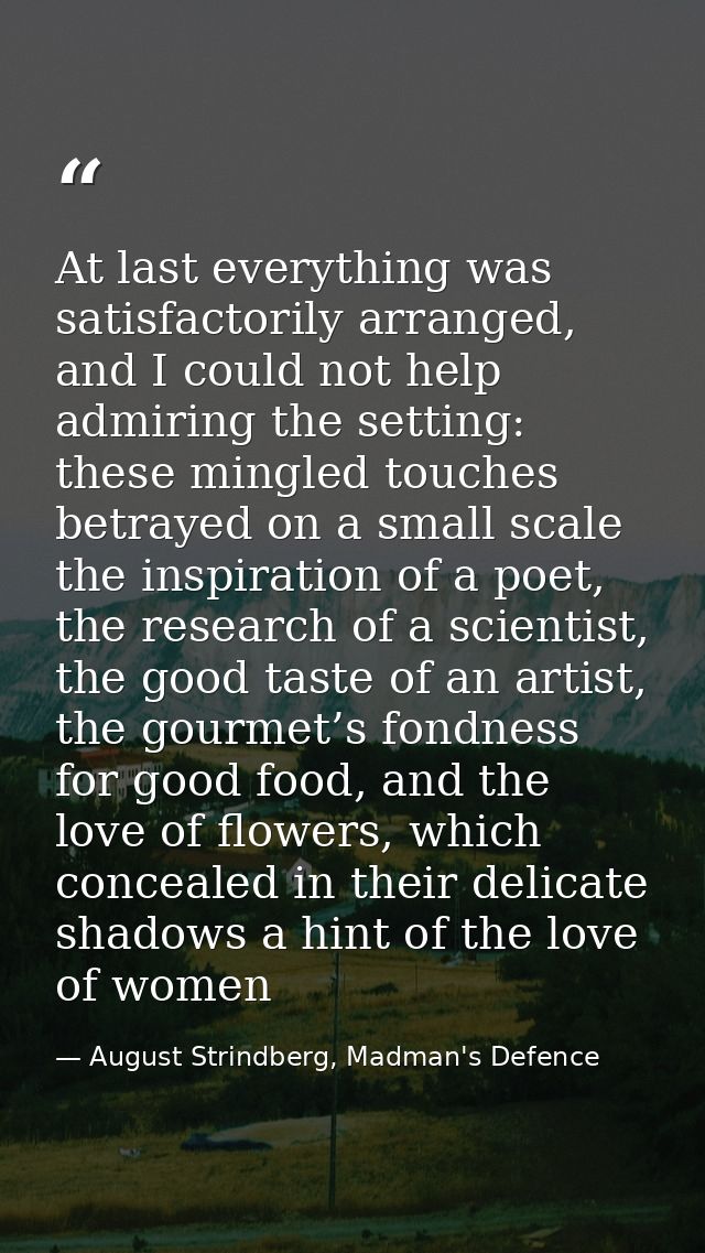 At last everything was satisfactorily arranged, and I could not help admiring the setting: these mingled touches betraye — August Strindberg, Madman's Defence