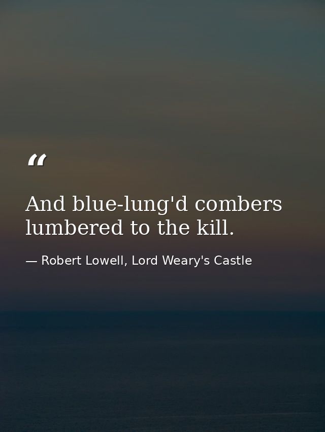 And blue-lung'd combers lumbered to the kill. — Robert Lowell, Lord Weary's Castle