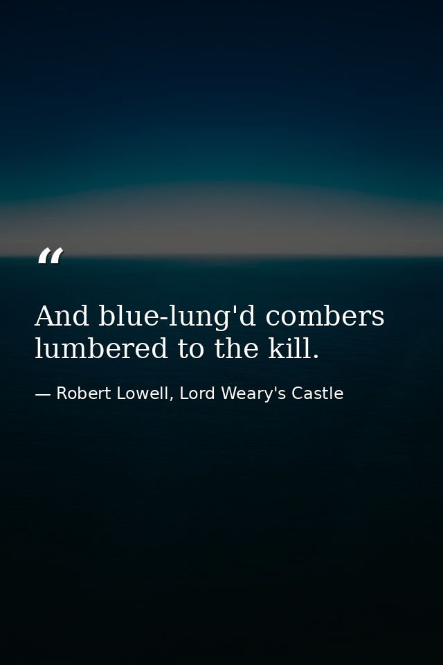 And blue-lung'd combers lumbered to the kill. — Robert Lowell, Lord Weary's Castle