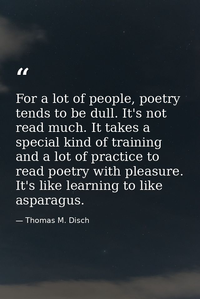 For a lot of people, poetry tends to be dull. It's not read much. It takes a special kind of training and a lot of pract — Thomas M. Disch