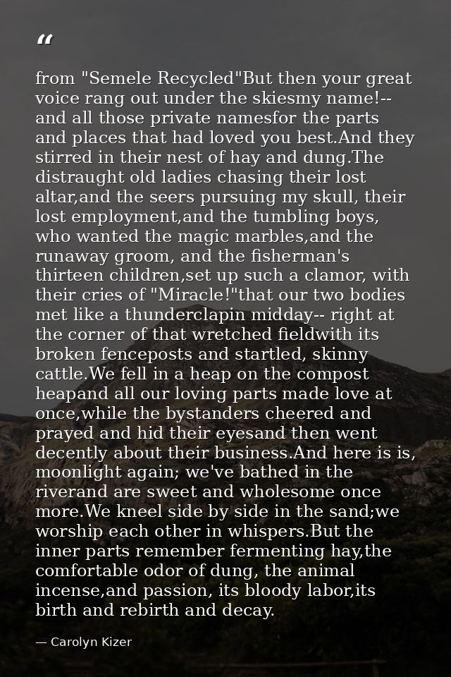 from "Semele Recycled"But then your great voice rang out under the skiesmy name!-- and all those private namesfor the pa — Carolyn Kizer