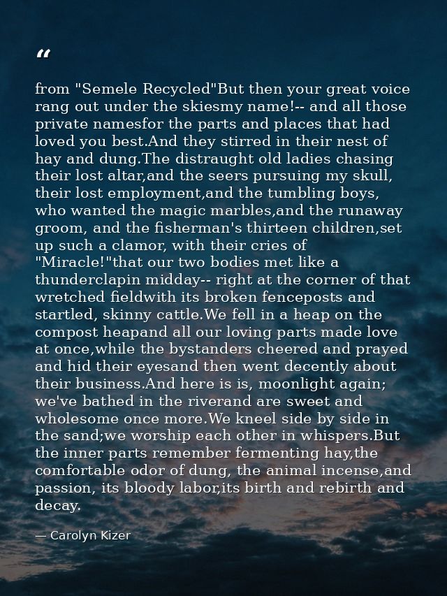 from "Semele Recycled"But then your great voice rang out under the skiesmy name!-- and all those private namesfor the pa — Carolyn Kizer