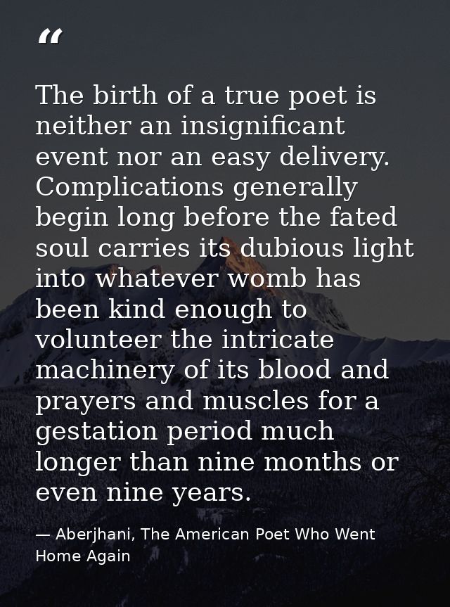 The birth of a true poet is neither an insignificant event nor an easy delivery. Complications generally begin long befo — Aberjhani, The American Poet Who Went Home Again