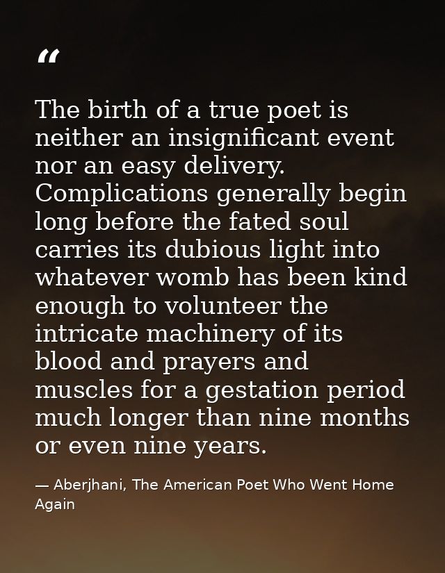 The birth of a true poet is neither an insignificant event nor an easy delivery. Complications generally begin long befo — Aberjhani, The American Poet Who Went Home Again