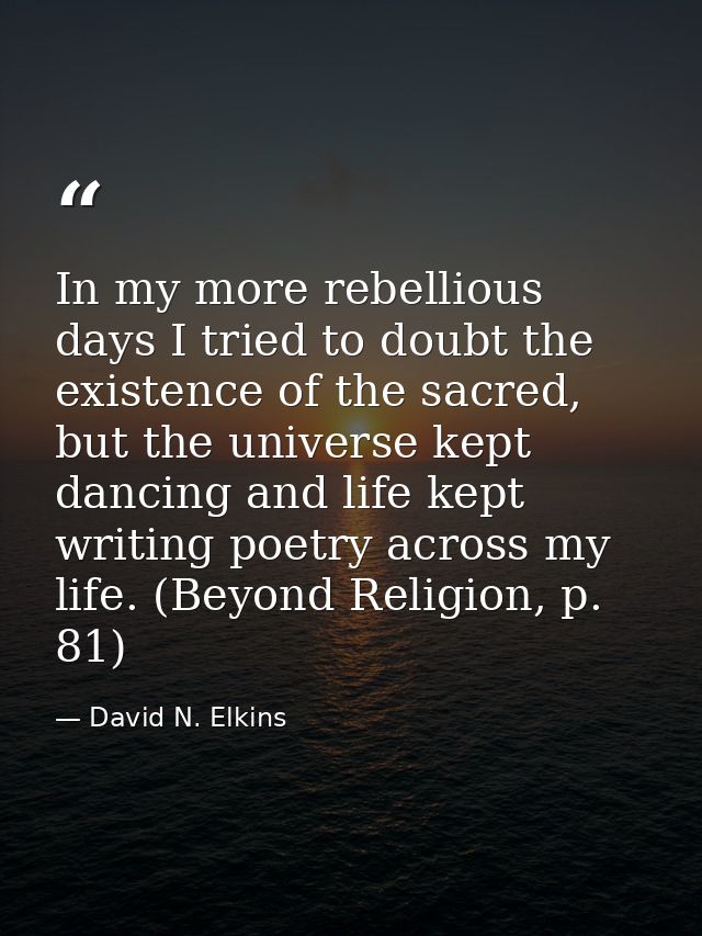In my more rebellious days I tried to doubt the existence of the sacred, but the universe kept dancing and life kept wri — David N. Elkins