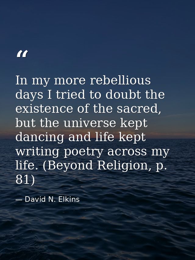 In my more rebellious days I tried to doubt the existence of the sacred, but the universe kept dancing and life kept wri — David N. Elkins