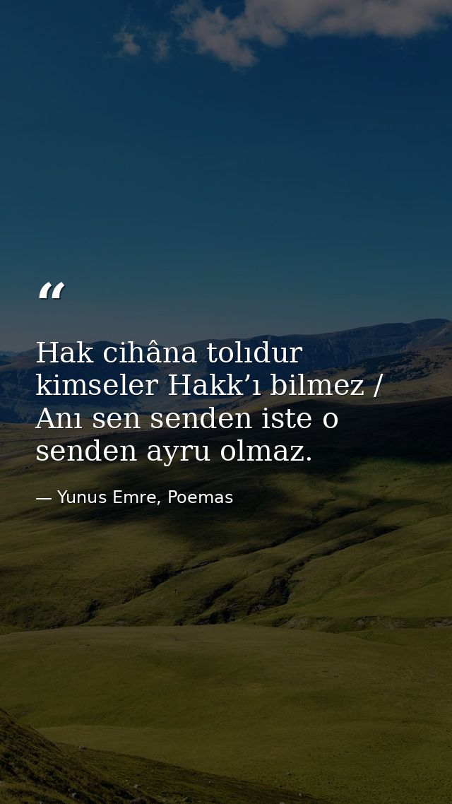 Hak cihâna tolıdur kimseler Hakk’ı bilmez / Anı sen senden iste o senden ayru olmaz. — Yunus Emre, Poemas