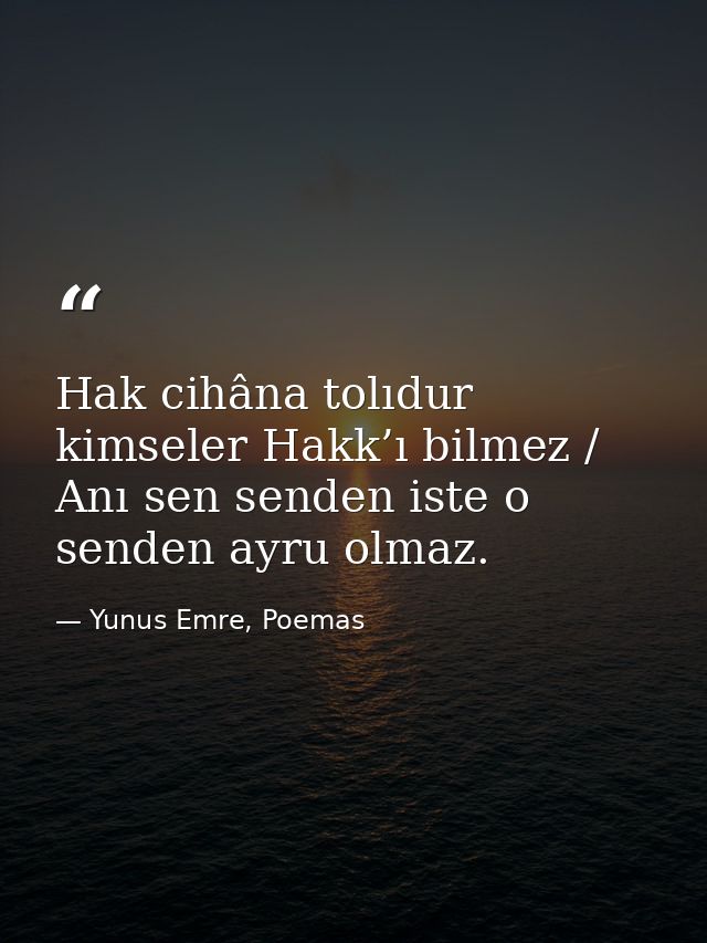 Hak cihâna tolıdur kimseler Hakk’ı bilmez / Anı sen senden iste o senden ayru olmaz. — Yunus Emre, Poemas