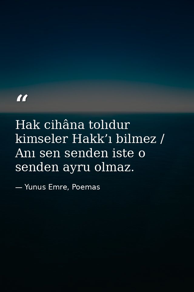 Hak cihâna tolıdur kimseler Hakk’ı bilmez / Anı sen senden iste o senden ayru olmaz. — Yunus Emre, Poemas