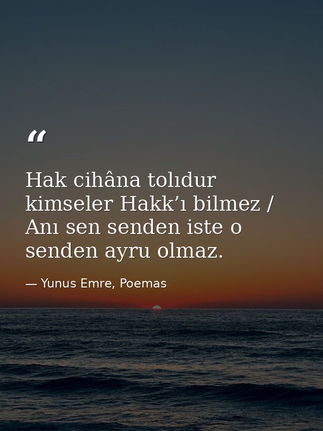 Hak cihâna tolıdur kimseler Hakk’ı bilmez / Anı sen senden iste o senden ayru olmaz. — Yunus Emre, Poemas