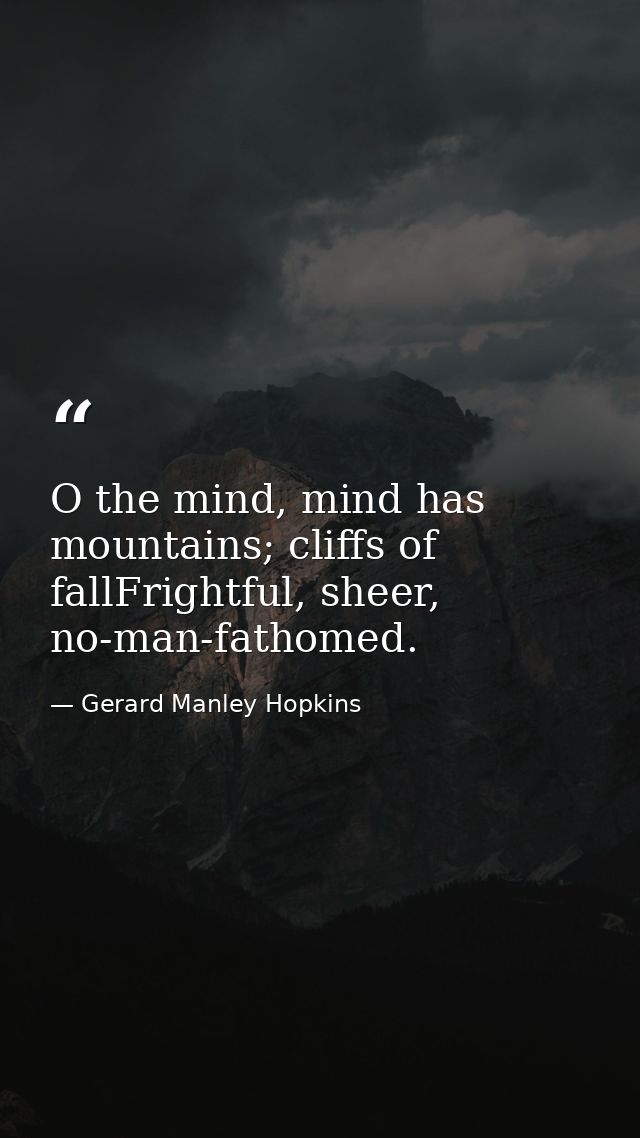 O the mind, mind has mountains; cliffs of fallFrightful, sheer, no-man-fathomed. — Gerard Manley Hopkins