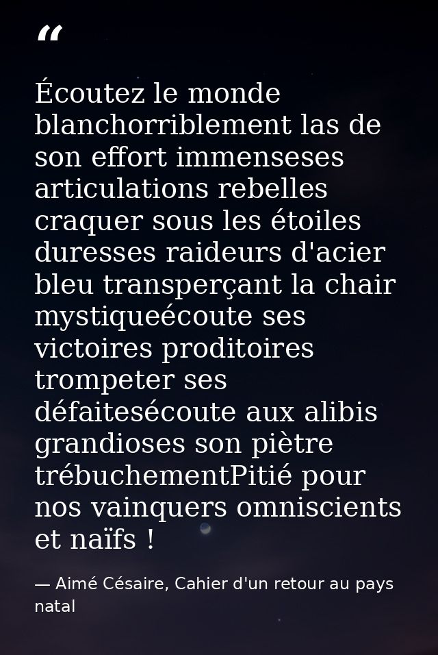 Écoutez le monde blanchorriblement las de son effort immenseses articulations rebelles craquer sous les étoiles duresses — Aimé Césaire, Cahier d'un retour au pays natal