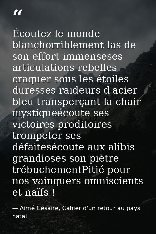 Écoutez le monde blanchorriblement las de son effort immenseses articulations rebelles craquer sous les étoiles duresses — Aimé Césaire, Cahier d'un retour au pays natal