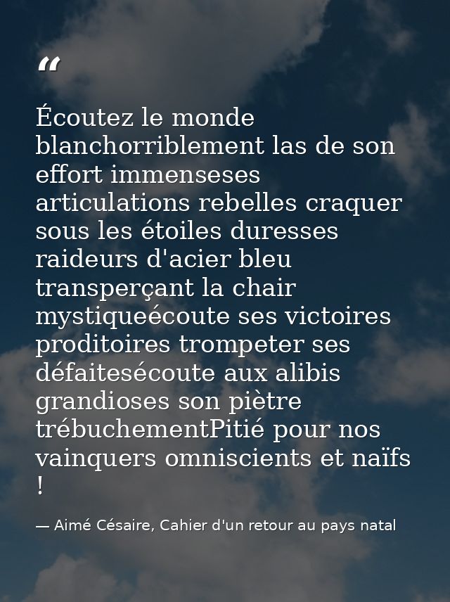 Écoutez le monde blanchorriblement las de son effort immenseses articulations rebelles craquer sous les étoiles duresses — Aimé Césaire, Cahier d'un retour au pays natal