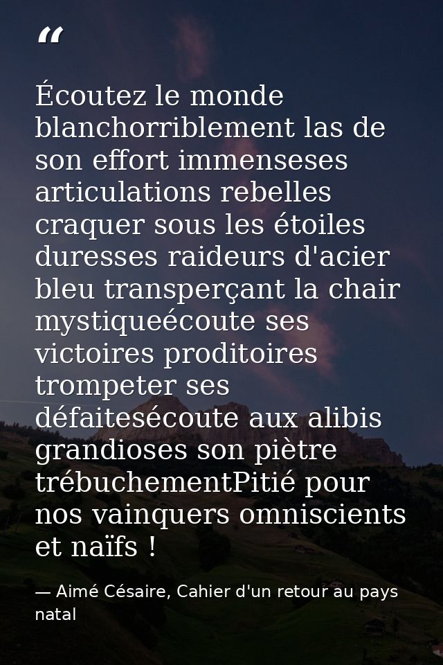 Écoutez le monde blanchorriblement las de son effort immenseses articulations rebelles craquer sous les étoiles duresses — Aimé Césaire, Cahier d'un retour au pays natal