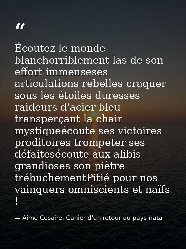 Écoutez le monde blanchorriblement las de son effort immenseses articulations rebelles craquer sous les étoiles duresses — Aimé Césaire, Cahier d'un retour au pays natal