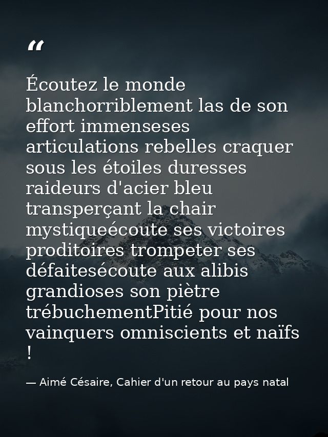 Écoutez le monde blanchorriblement las de son effort immenseses articulations rebelles craquer sous les étoiles duresses — Aimé Césaire, Cahier d'un retour au pays natal