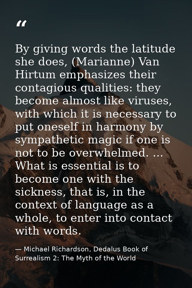 By giving words the latitude she does, (Marianne) Van Hirtum emphasizes their contagious qualities: they become almost l — Michael Richardson, Dedalus Book of Surrealism 2: The Myth of the World