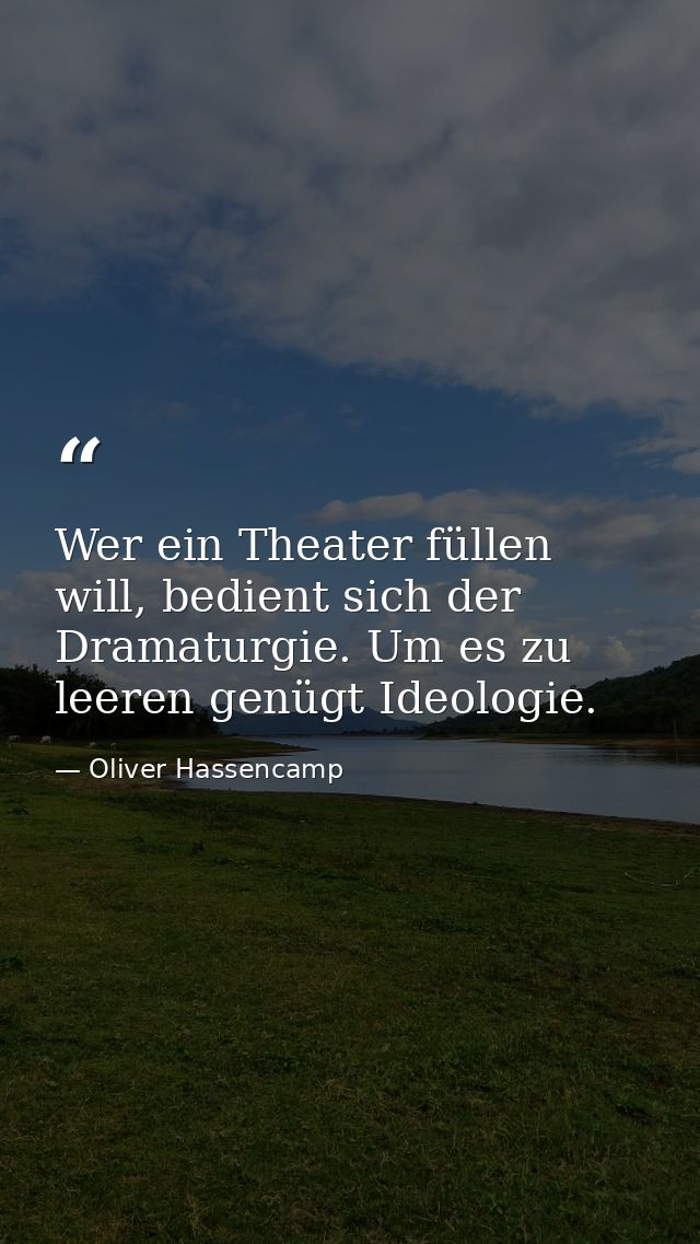 Wer ein Theater füllen will, bedient sich der Dramaturgie. Um es zu leeren genügt Ideologie. — Oliver Hassencamp