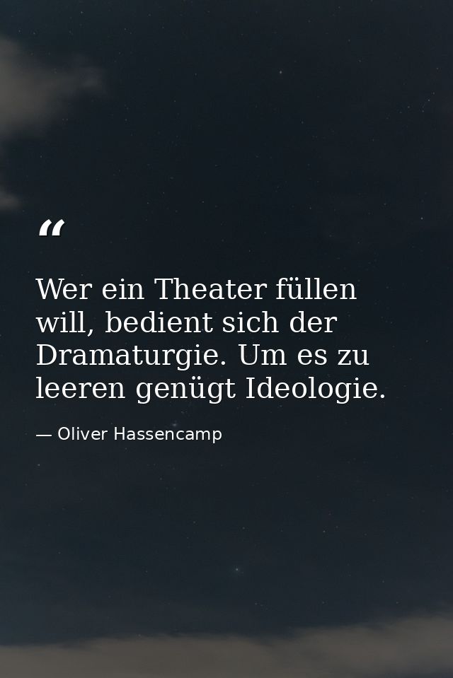 Wer ein Theater füllen will, bedient sich der Dramaturgie. Um es zu leeren genügt Ideologie. — Oliver Hassencamp