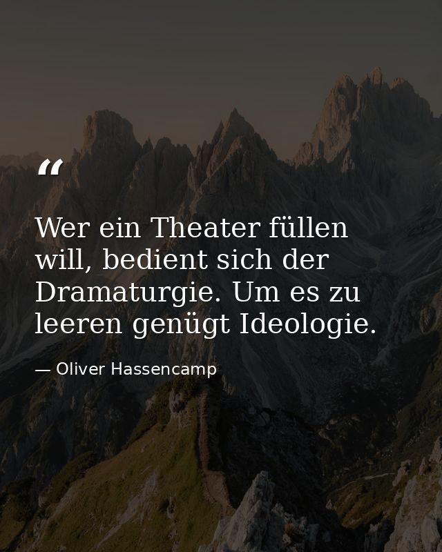 Wer ein Theater füllen will, bedient sich der Dramaturgie. Um es zu leeren genügt Ideologie. — Oliver Hassencamp