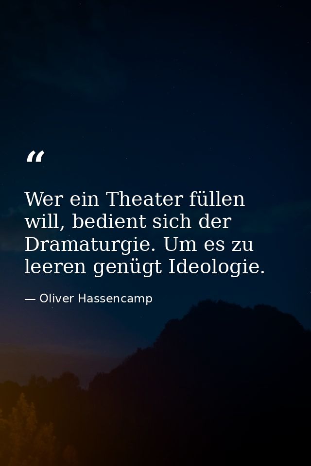 Wer ein Theater füllen will, bedient sich der Dramaturgie. Um es zu leeren genügt Ideologie. — Oliver Hassencamp
