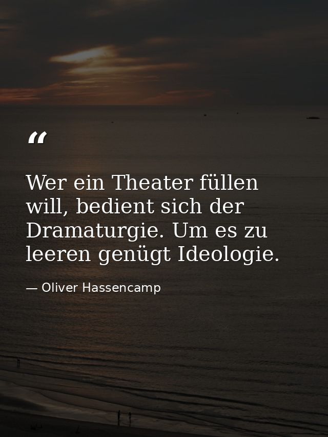 Wer ein Theater füllen will, bedient sich der Dramaturgie. Um es zu leeren genügt Ideologie. — Oliver Hassencamp