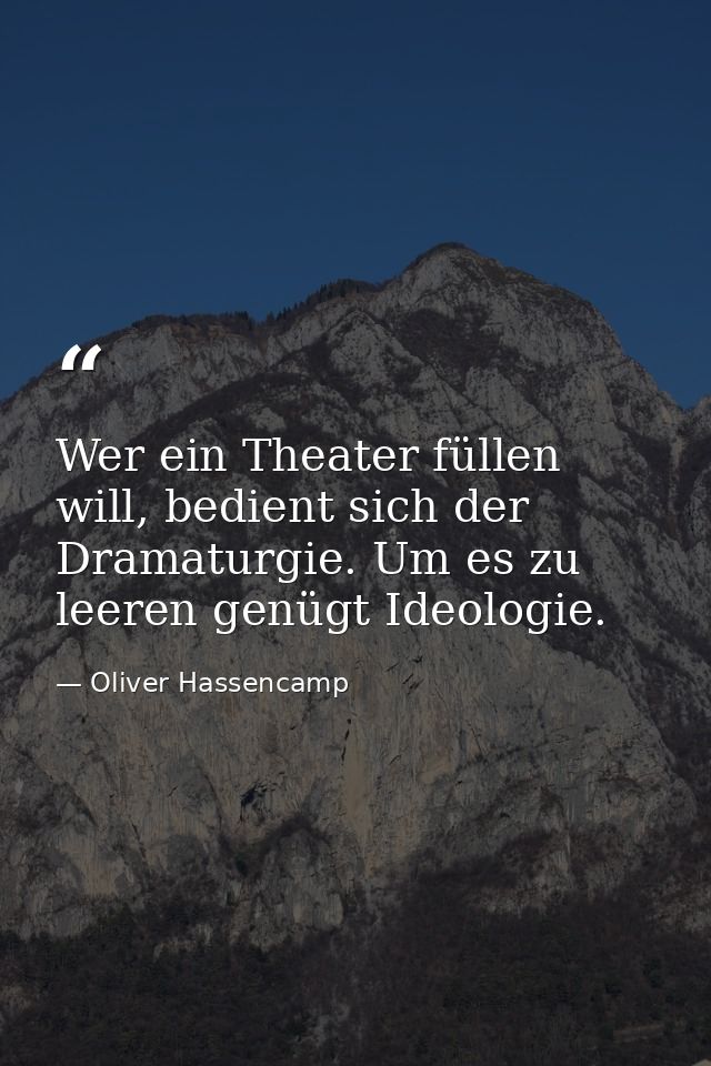 Wer ein Theater füllen will, bedient sich der Dramaturgie. Um es zu leeren genügt Ideologie. — Oliver Hassencamp