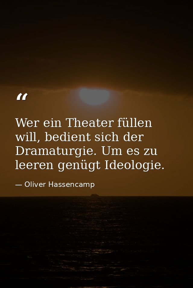 Wer ein Theater füllen will, bedient sich der Dramaturgie. Um es zu leeren genügt Ideologie. — Oliver Hassencamp