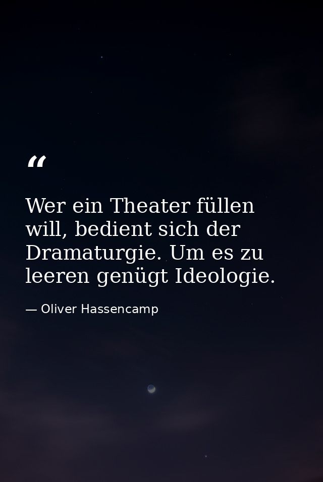 Wer ein Theater füllen will, bedient sich der Dramaturgie. Um es zu leeren genügt Ideologie. — Oliver Hassencamp