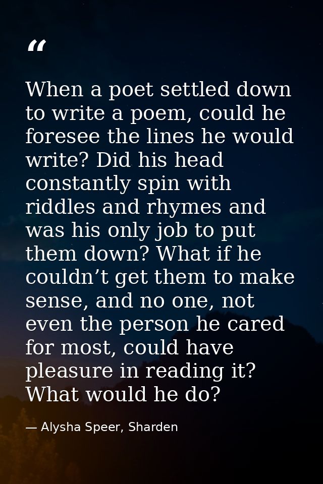 When a poet settled down to write a poem, could he foresee the lines he would write? Did his head constantly spin with r — Alysha Speer, Sharden