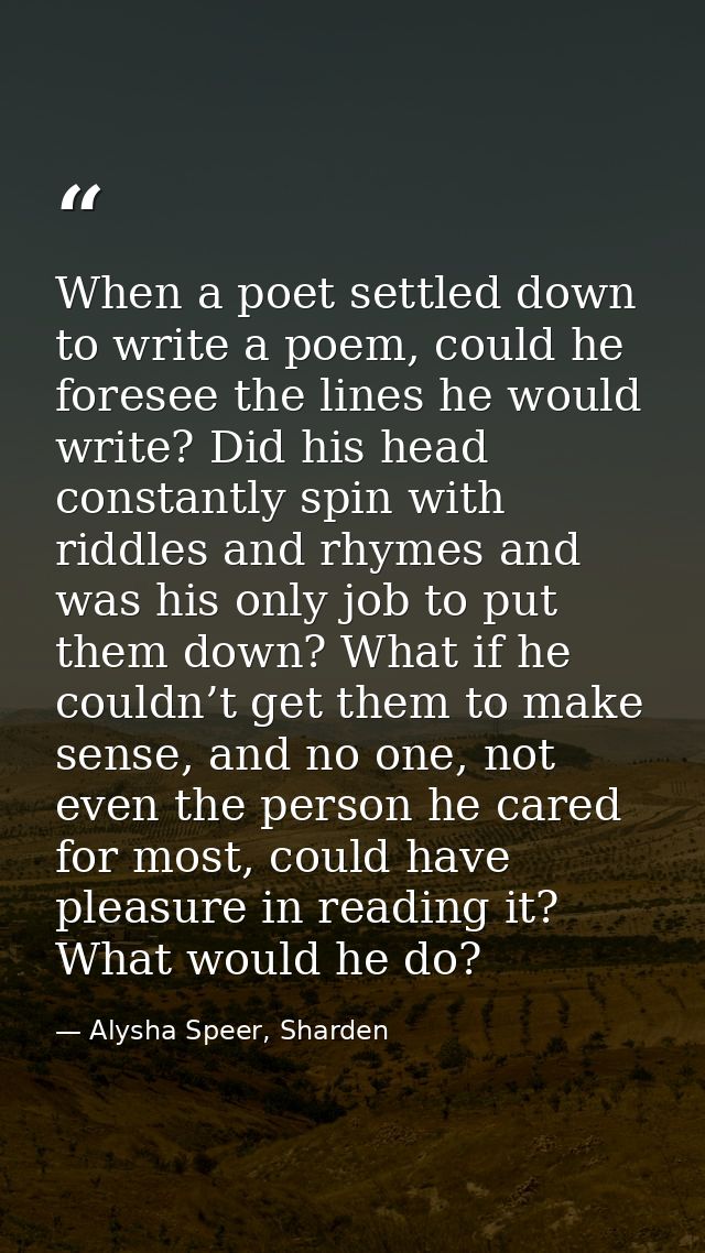 When a poet settled down to write a poem, could he foresee the lines he would write? Did his head constantly spin with r — Alysha Speer, Sharden