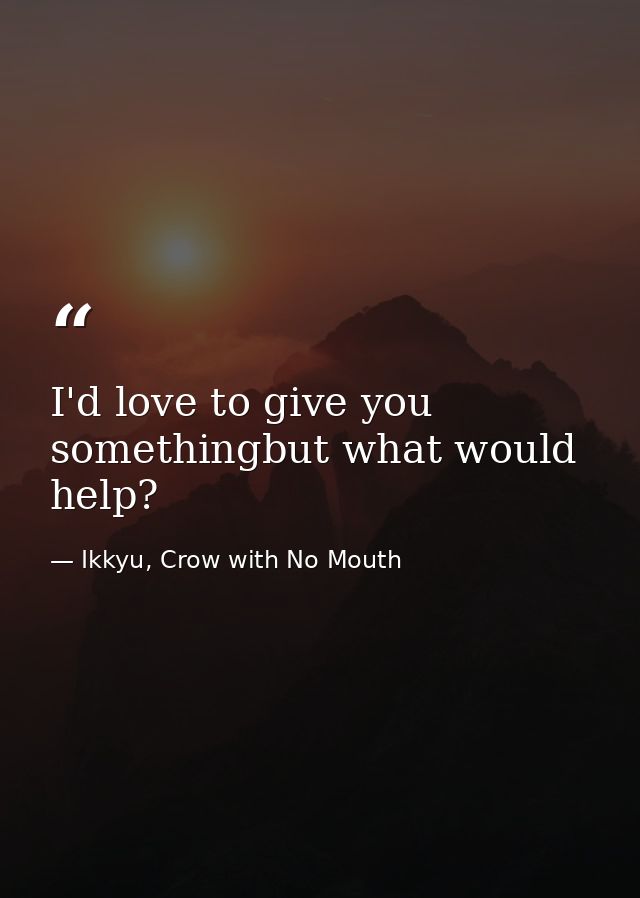 I'd love to give you somethingbut what would help? — Ikkyu, Crow with No Mouth
