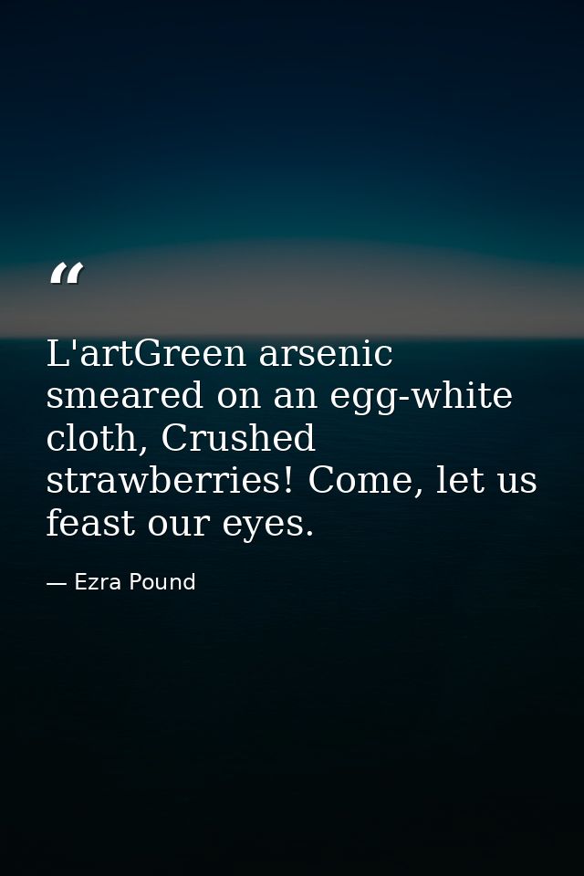L'artGreen arsenic smeared on an egg-white cloth, Crushed strawberries! Come, let us feast our eyes. — Ezra Pound