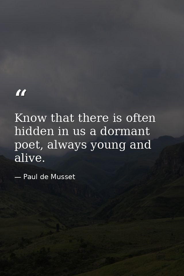 Know that there is often hidden in us a dormant poet, always young and alive. — Paul de Musset