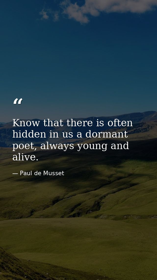 Know that there is often hidden in us a dormant poet, always young and alive. — Paul de Musset