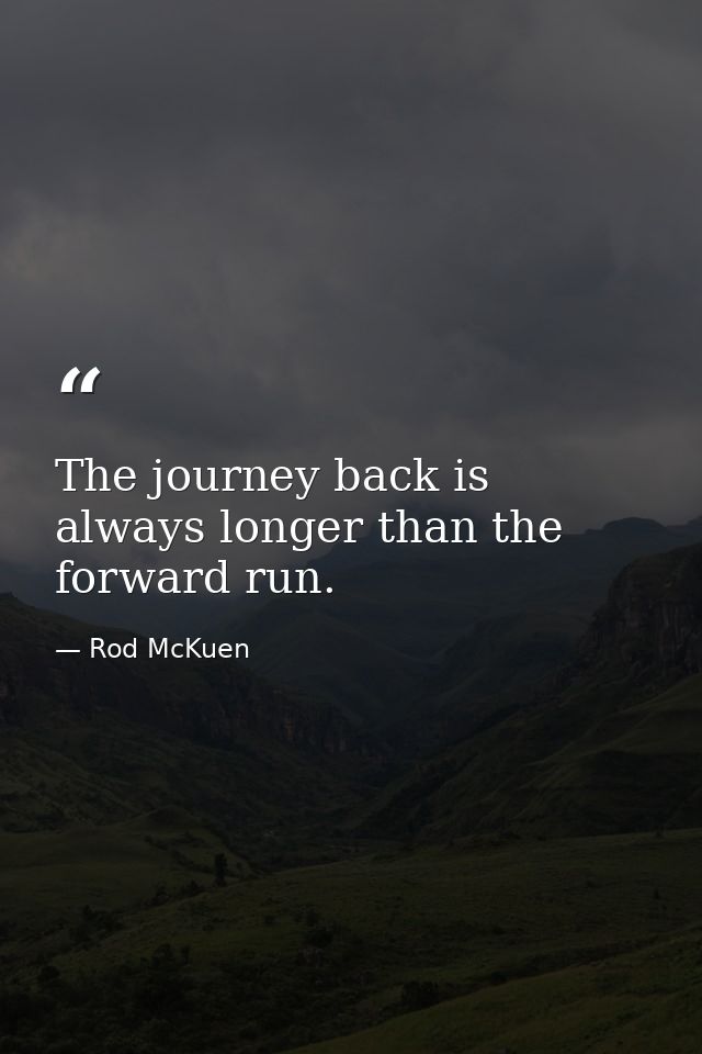 The journey back is always longer than the forward run. — Rod McKuen