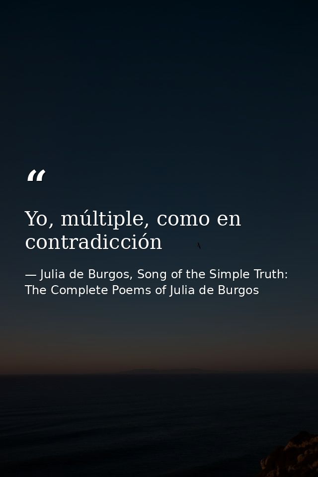 Yo, múltiple, como en contradicción — Julia de Burgos, Song of the Simple Truth: The Complete Poems of Julia de Burgos
