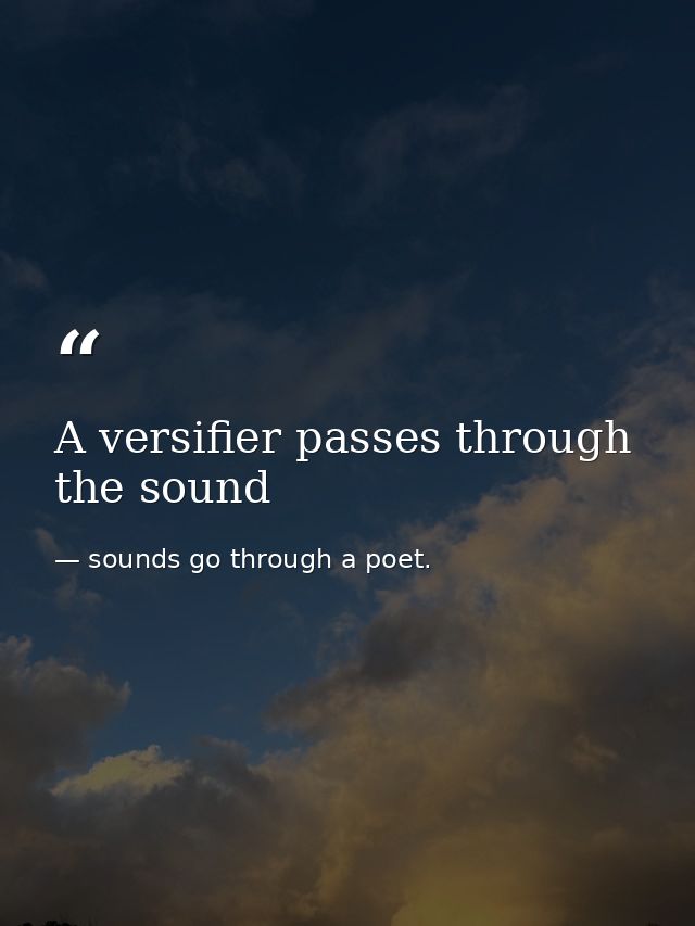 A versifier passes through the sound — sounds go through a poet.