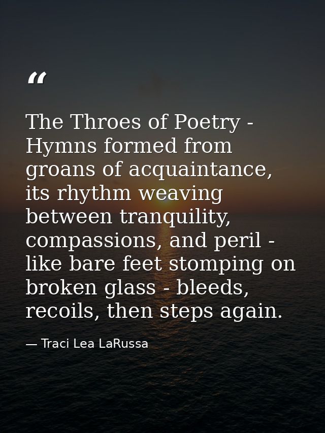 The Throes of Poetry - Hymns formed from groans of acquaintance, its rhythm weaving between tranquility, compassions, an — Traci Lea LaRussa