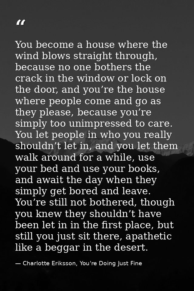 You become a house where the wind blows straight through, because no one bothers the crack in the window or lock on the  — Charlotte Eriksson, You're Doing Just Fine