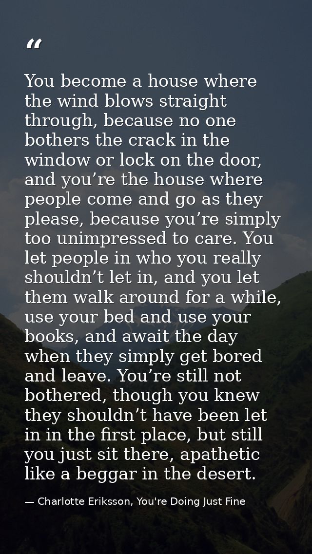 You become a house where the wind blows straight through, because no one bothers the crack in the window or lock on the  — Charlotte Eriksson, You're Doing Just Fine