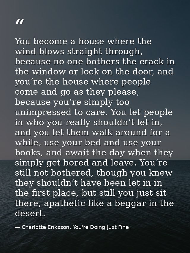 You become a house where the wind blows straight through, because no one bothers the crack in the window or lock on the  — Charlotte Eriksson, You're Doing Just Fine