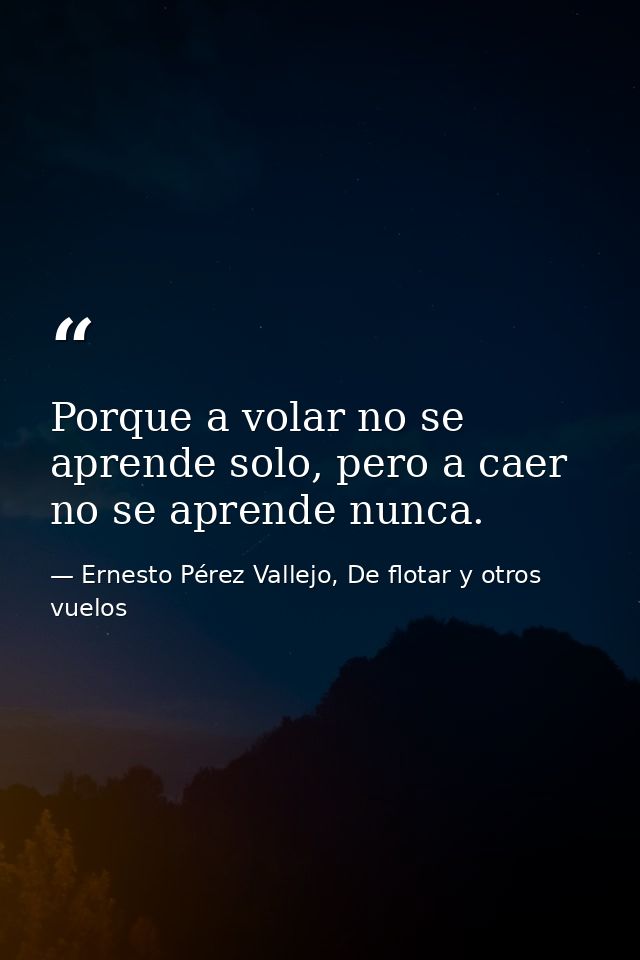 Porque a volar no se aprende solo, pero a caer no se aprende nunca. — Ernesto Pérez Vallejo, De flotar y otros vuelos