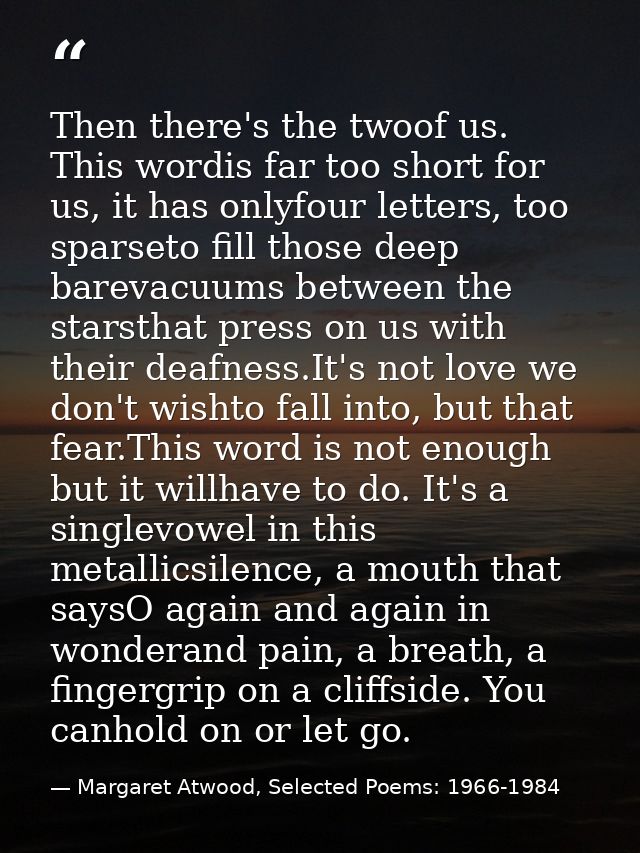 Then there's the twoof us. This wordis far too short for us, it has onlyfour letters, too sparseto fill those deep barev — Margaret Atwood, Selected Poems: 1966-1984