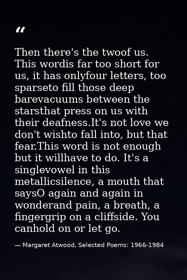 Then there's the twoof us. This wordis far too short for us, it has onlyfour letters, too sparseto fill those deep barev — Margaret Atwood, Selected Poems: 1966-1984