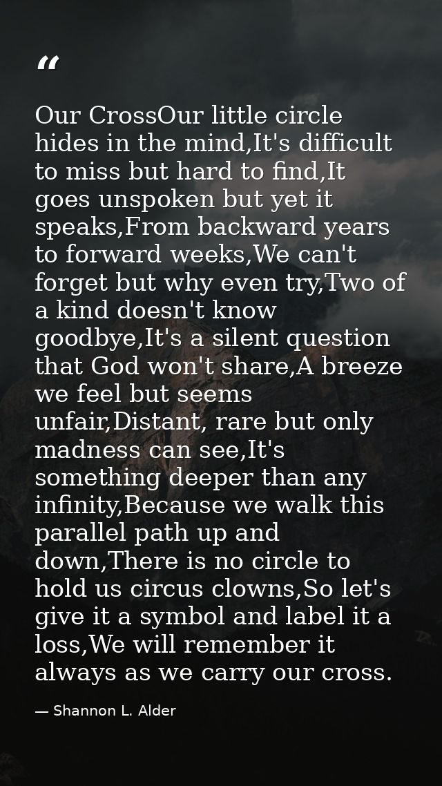 Our CrossOur little circle hides in the mind,It's difficult to miss but hard to find,It goes unspoken but yet it speaks, — Shannon L. Alder