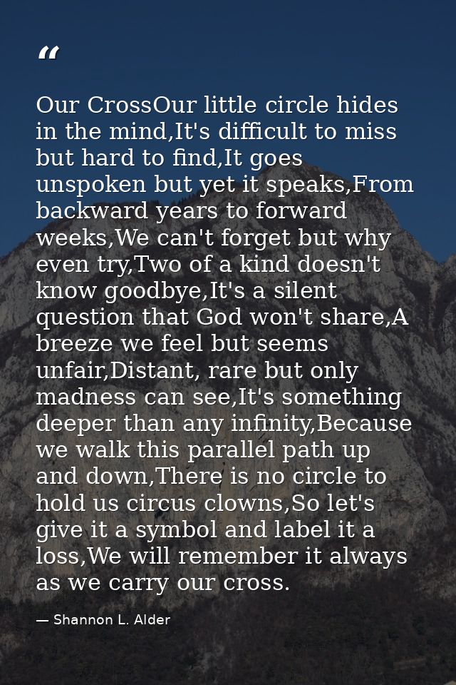 Our CrossOur little circle hides in the mind,It's difficult to miss but hard to find,It goes unspoken but yet it speaks, — Shannon L. Alder
